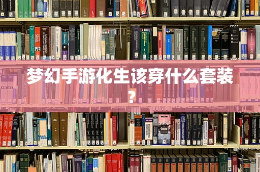 梦幻手游化生该穿什么套装？