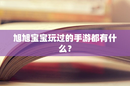 旭旭宝宝玩过的手游都有什么？