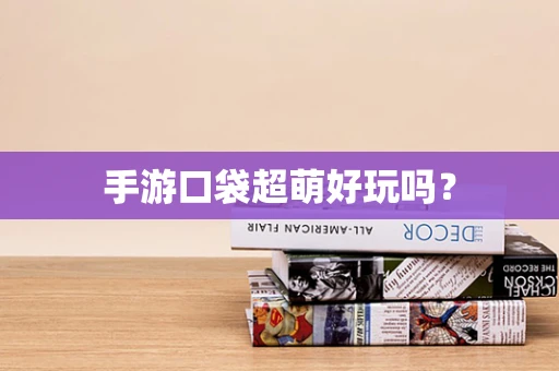 手游口袋超萌好玩吗？