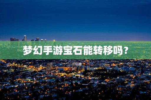 梦幻手游宝石能转移吗？