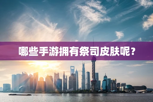 哪些手游拥有祭司皮肤呢？