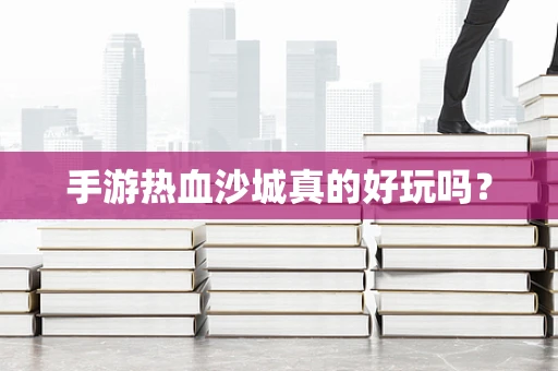 手游热血沙城真的好玩吗？
