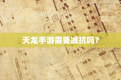 天龙手游需要减抗吗？