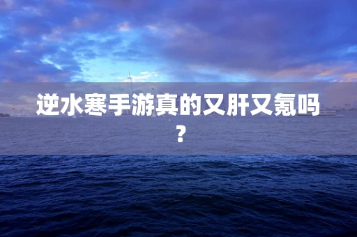 逆水寒手游真的又肝又氪吗？