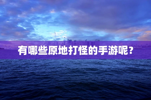 有哪些原地打怪的手游呢？