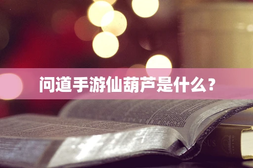 问道手游仙葫芦是什么？