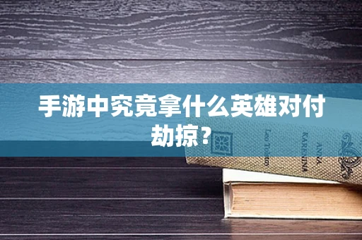 手游中究竟拿什么英雄对付劫掠？