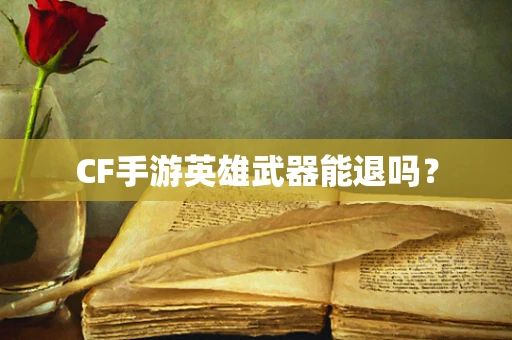 CF手游英雄武器能退吗？
