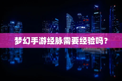 梦幻手游经脉需要经验吗？