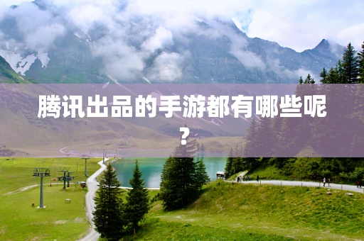 腾讯出品的手游都有哪些呢？