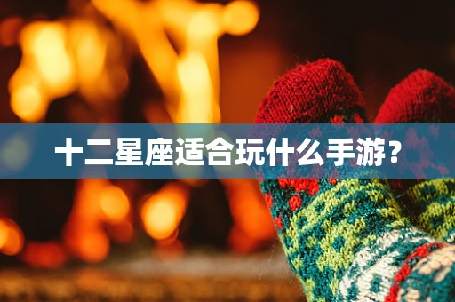 十二星座适合玩什么手游？