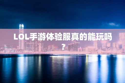 LOL手游体验服真的能玩吗？
