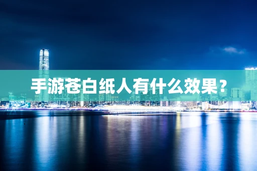 手游苍白纸人有什么效果？