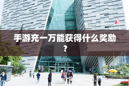 手游充一万能获得什么奖励？