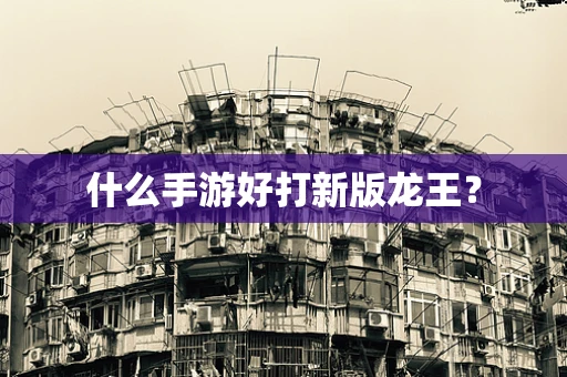 什么手游好打新版龙王？
