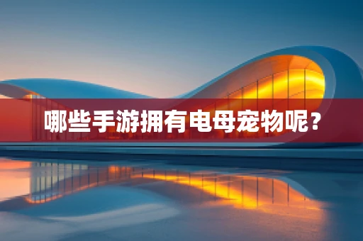 哪些手游拥有电母宠物呢？