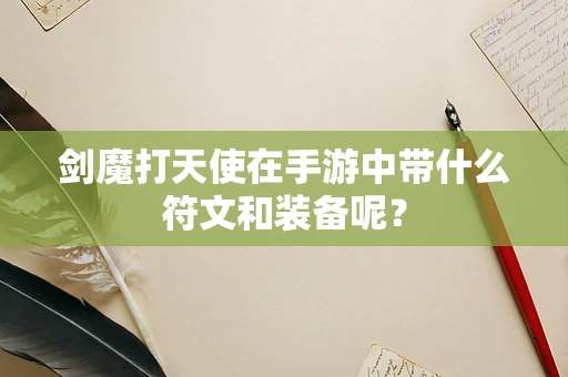 剑魔打天使在手游中带什么符文和装备呢？