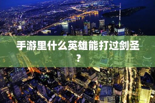 手游里什么英雄能打过剑圣？
