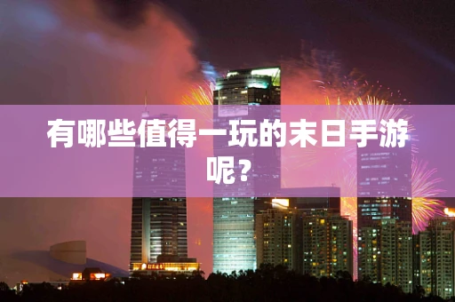 有哪些值得一玩的末日手游呢？