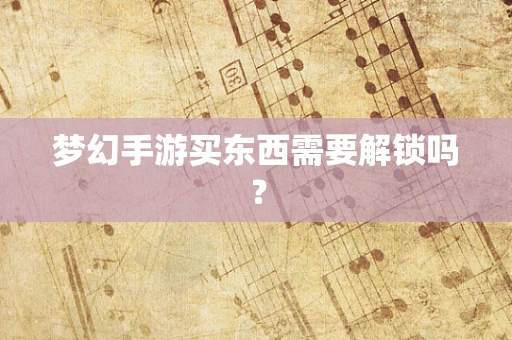 梦幻手游买东西需要解锁吗？