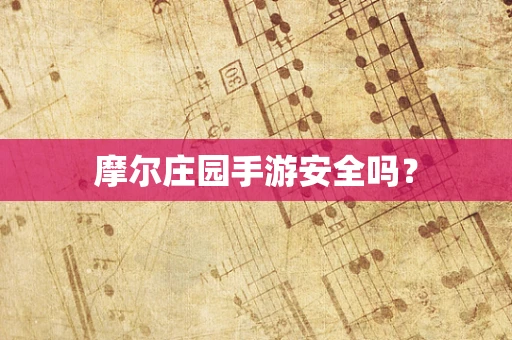 摩尔庄园手游安全吗？