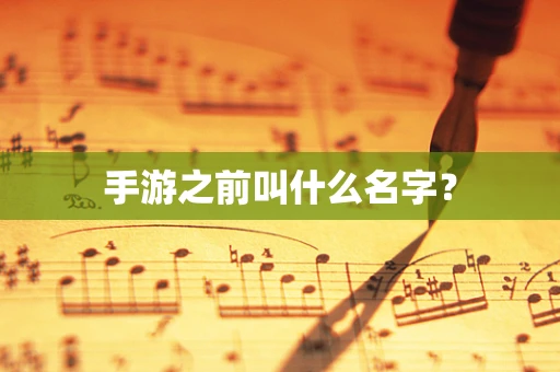 手游之前叫什么名字？
