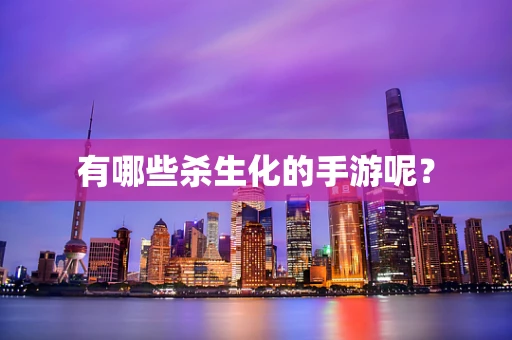 有哪些杀生化的手游呢？