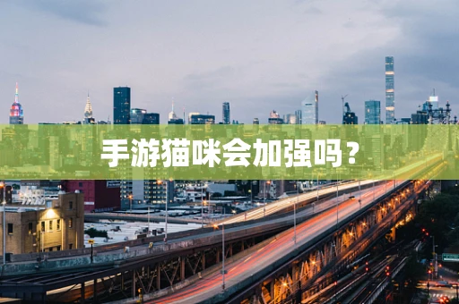 手游猫咪会加强吗？