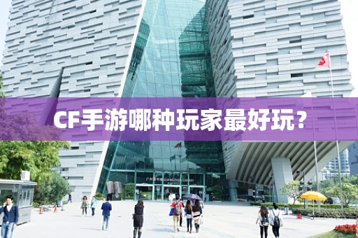 CF手游哪种玩家最好玩？