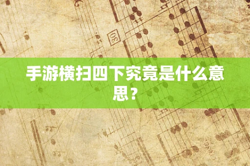 手游横扫四下究竟是什么意思？