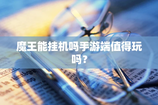 魔王能挂机吗手游端值得玩吗？