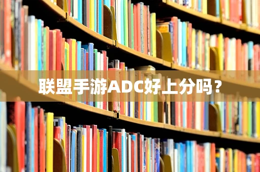 联盟手游ADC好上分吗？