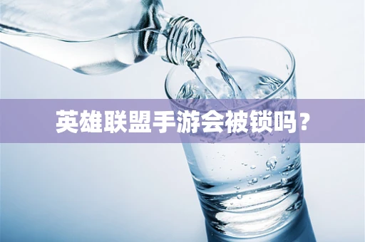 英雄联盟手游会被锁吗？