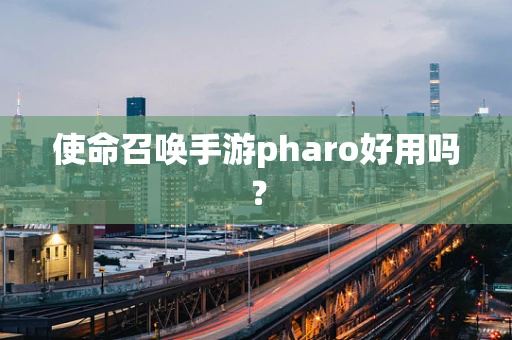 使命召唤手游pharo好用吗？