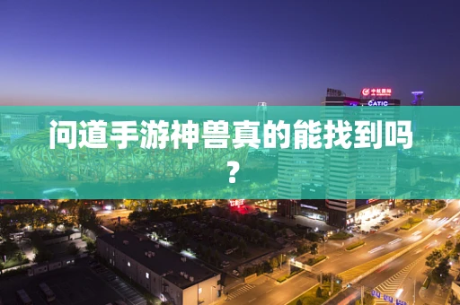 问道手游神兽真的能找到吗？
