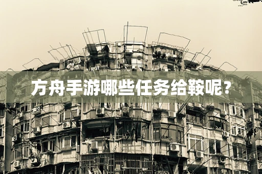方舟手游哪些任务给鞍呢？