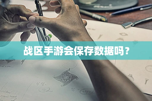 战区手游会保存数据吗？