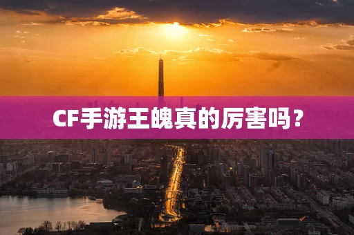 CF手游王魄真的厉害吗？