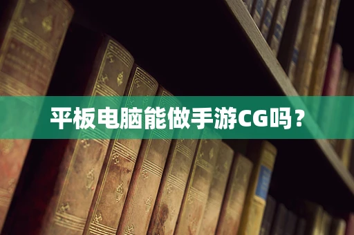 平板电脑能做手游CG吗？