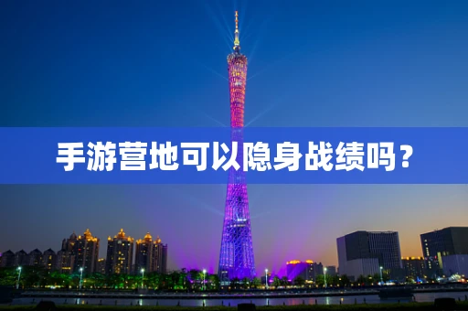 手游营地可以隐身战绩吗？