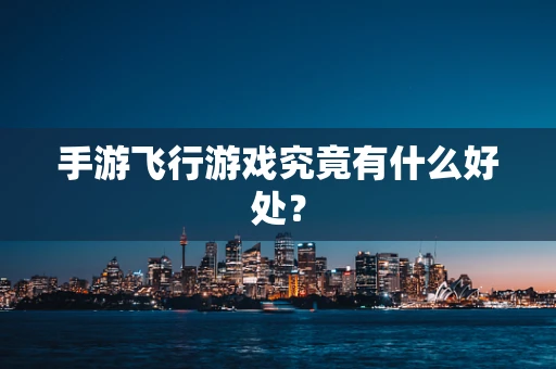 手游飞行游戏究竟有什么好处？