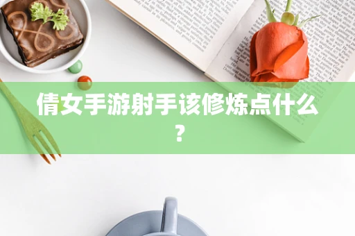 倩女手游射手该修炼点什么？