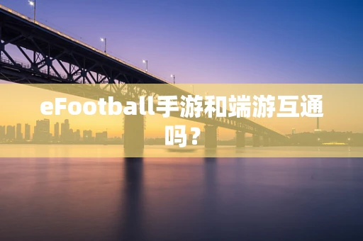 eFootball手游和端游互通吗？