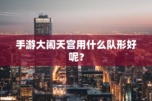 手游大闹天宫用什么队形好呢？