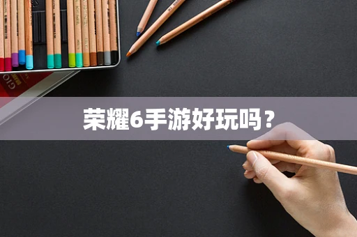 荣耀6手游好玩吗？