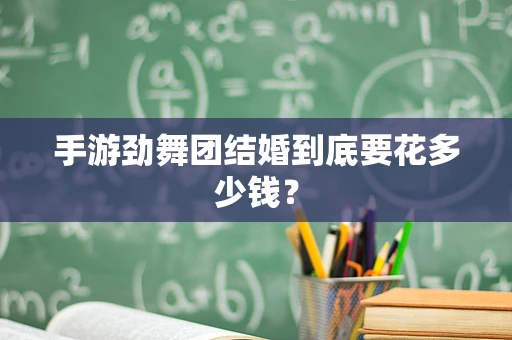 手游劲舞团结婚到底要花多少钱？