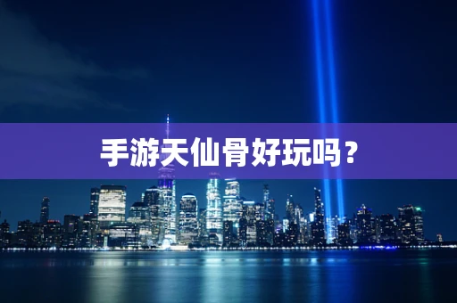 手游天仙骨好玩吗？