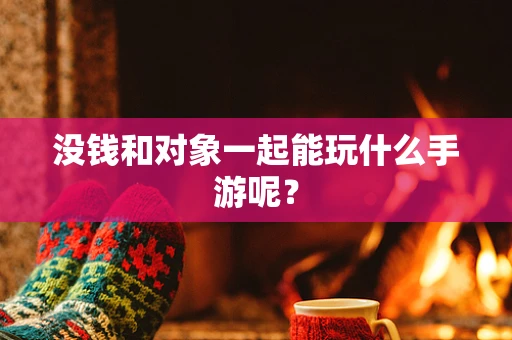 没钱和对象一起能玩什么手游呢？