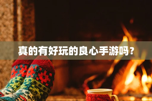 真的有好玩的良心手游吗？