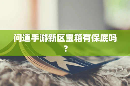 问道手游新区宝箱有保底吗？